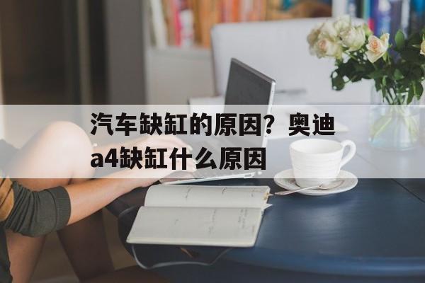 汽车缺缸的原因？奥迪a4缺缸什么原因-第1张图片-