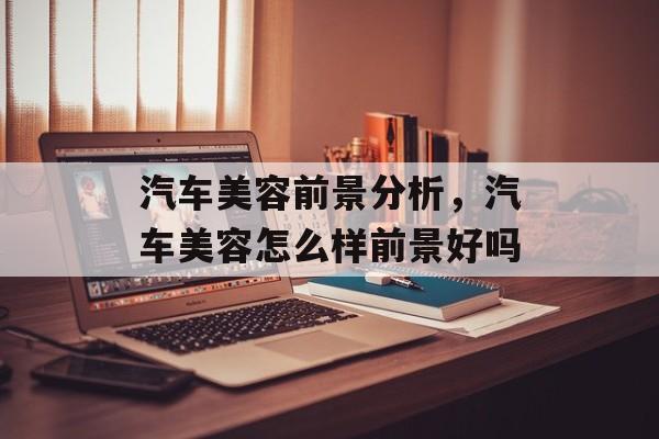 汽车美容前景分析，汽车美容怎么样前景好吗-第1张图片-