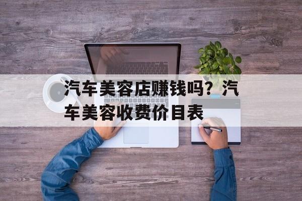 汽车美容店赚钱吗？汽车美容收费价目表-第1张图片-