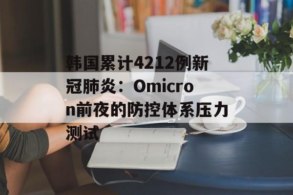 韩国累计4212例新冠肺炎：Omicron前夜的防控体系压力测试-第1张图片-