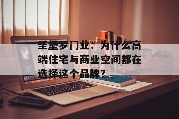 圣堡罗门业：为什么高端住宅与商业空间都在选择这个品牌？-第1张图片-
