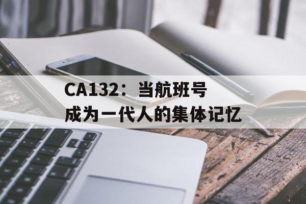 CA132：当航班号成为一代人的集体记忆-第1张图片-