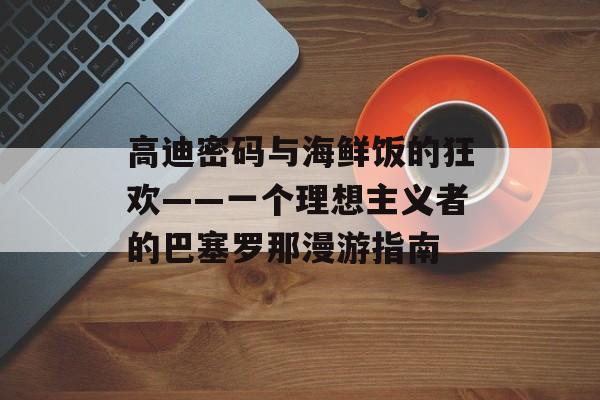 高迪密码与海鲜饭的狂欢——一个理想主义者的巴塞罗那漫游指南-第1张图片-