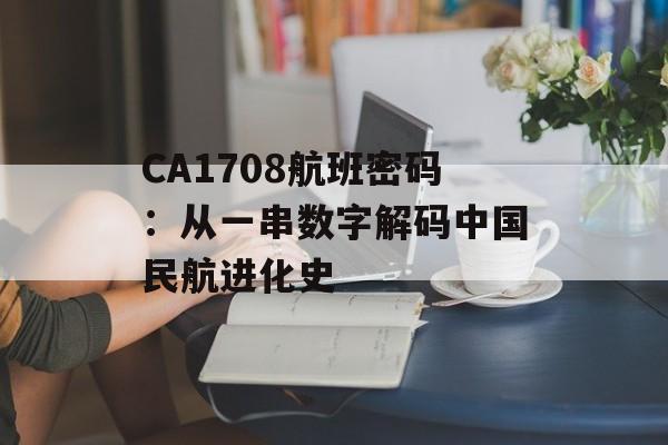 CA1708航班密码：从一串数字解码中国民航进化史-第1张图片-