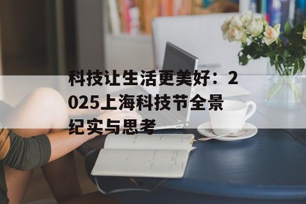 科技让生活更美好：2025上海科技节全景纪实与思考-第1张图片-