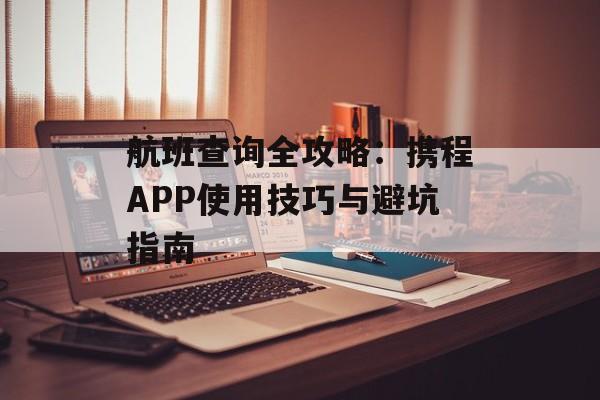 航班查询全攻略：携程APP使用技巧与避坑指南-第1张图片-