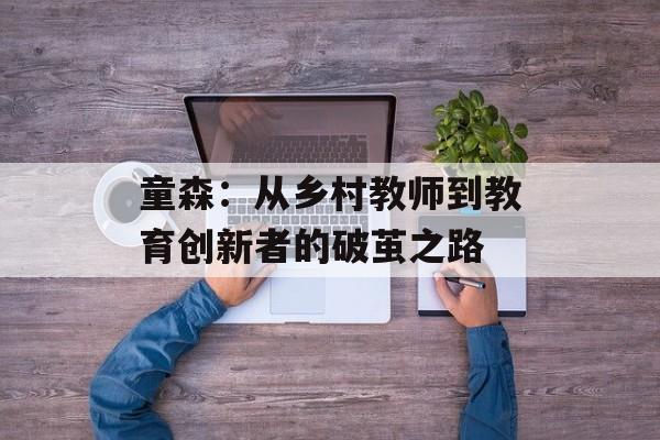 童森：从乡村教师到教育创新者的破茧之路-第1张图片-