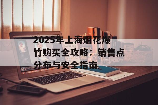 2025年上海烟花爆竹购买全攻略：销售点分布与安全指南-第1张图片-