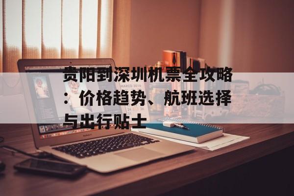 贵阳到深圳机票全攻略：价格趋势、航班选择与出行贴士-第1张图片-