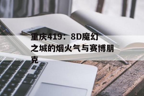 重庆419:8D魔幻之城的烟火气与赛博朋克-第1张图片- 重庆419:8D魔幻之城的烟火气与赛博朋克-第1张图片-