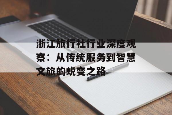 浙江旅行社行业深度观察：从传统服务到智慧文旅的蜕变之路-第1张图片-