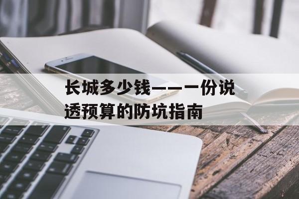 长城多少钱——一份说透预算的防坑指南-第1张图片-