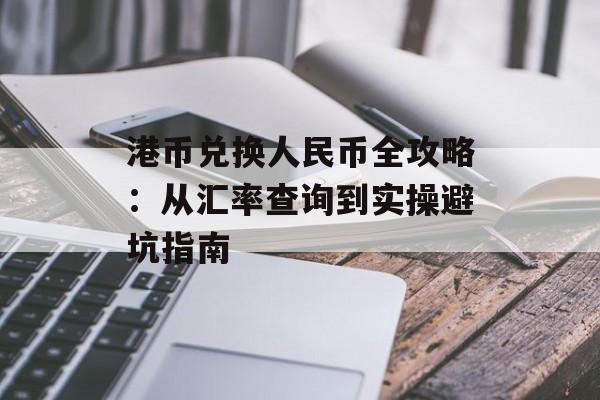 港币兑换人民币全攻略：从汇率查询到实操避坑指南-第1张图片-