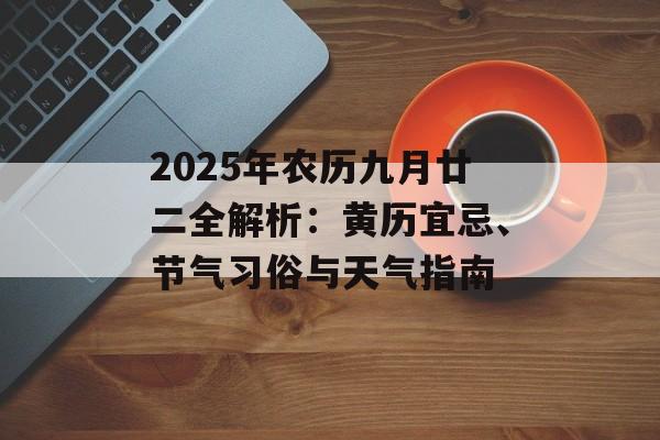 2025年农历九月廿二全解析：黄历宜忌、节气习俗与天气指南-第1张图片-
