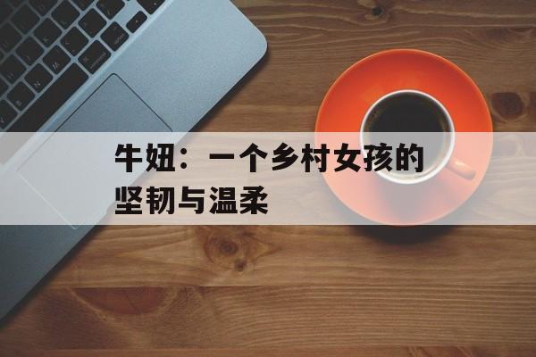 牛妞：一个乡村女孩的坚韧与温柔-第1张图片-