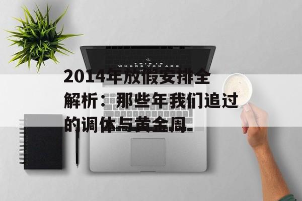 2014年放假安排全解析:那些年我们追过的调休与黄金周-第1张图片- 2014年放假安排全解析:那些年我们追过的调休与黄金周-第1张图片-