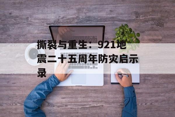 撕裂与重生：921地震二十五周年防灾启示录-第1张图片-