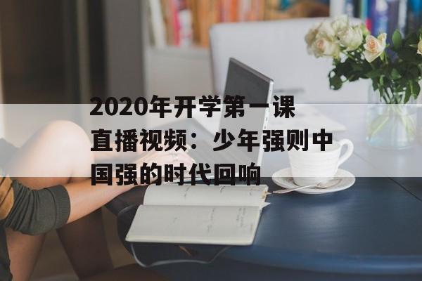 2020年开学第一课直播视频：少年强则中国强的时代回响-第1张图片-