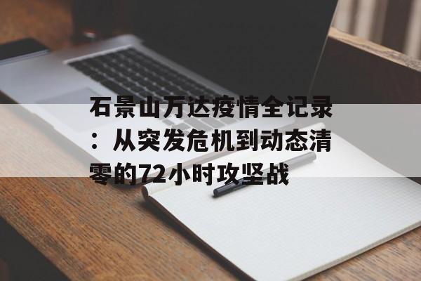 石景山万达疫情全记录:从突发危机到动态清零的72小时攻坚战-第1张图片- 石景山万达疫情全记录:从突发危机到动态清零的72小时攻坚战-第1张图片-