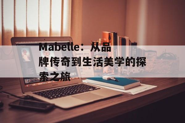 Mabelle：从品牌传奇到生活美学的探索之旅-第1张图片-