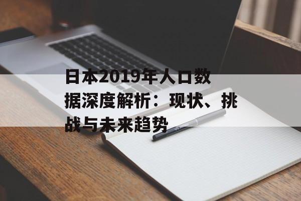 日本2019年人口数据深度解析：现状、挑战与未来趋势-第1张图片-