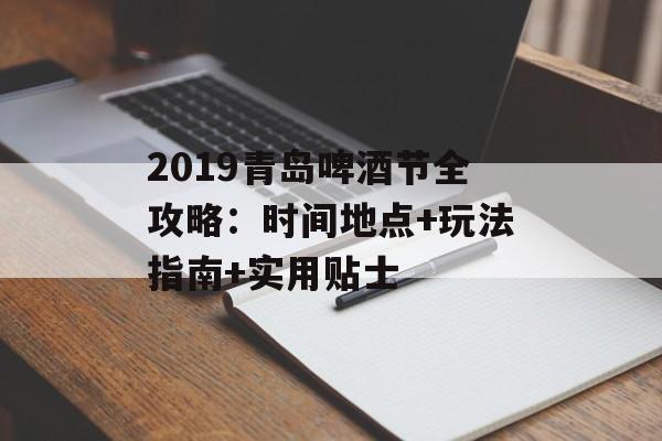 2019青岛啤酒节全攻略:时间地点+玩法指南+实用贴士-第1张图片- 2019青岛啤酒节全攻略:时间地点+玩法指南+实用贴士-第1张图片-