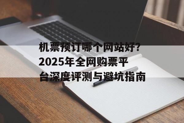 机票预订哪个网站好？2025年全网购票平台深度评测与避坑指南-第1张图片-