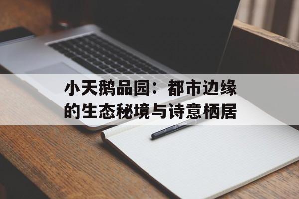 小天鹅品园：都市边缘的生态秘境与诗意栖居-第1张图片-