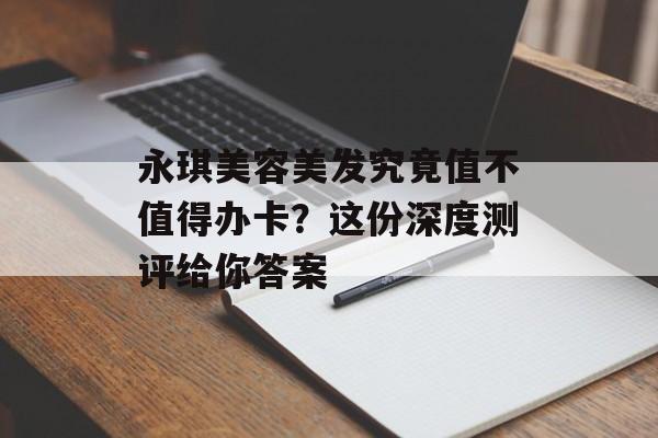 永琪美容美发究竟值不值得办卡？这份深度测评给你答案-第1张图片-