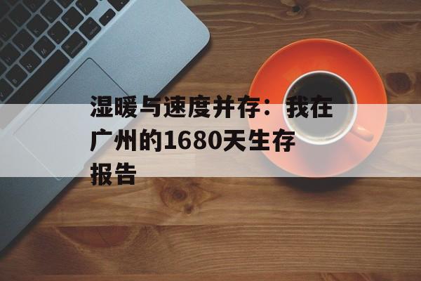 湿暖与速度并存：我在广州的1680天生存报告-第1张图片-