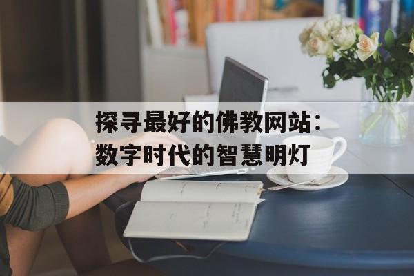 探寻最好的佛教网站：数字时代的智慧明灯-第1张图片-