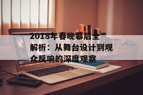 2018年春晚幕后全解析：从舞台设计到观众反响的深度观察-第1张图片-