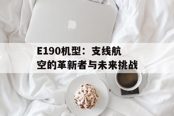 E190机型:支线航空的革新者与未来挑战-第1张图片- E190机型:支线航空的革新者与未来挑战-第1张图片-