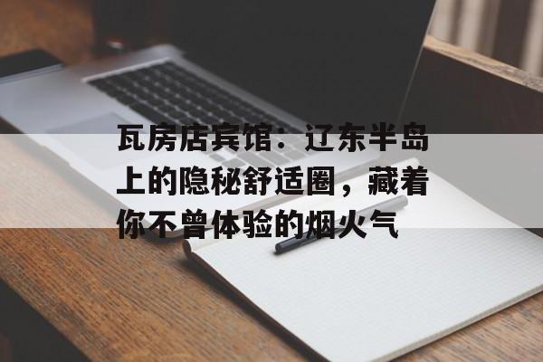 瓦房店宾馆：辽东半岛上的隐秘舒适圈，藏着你不曾体验的烟火气-第1张图片-