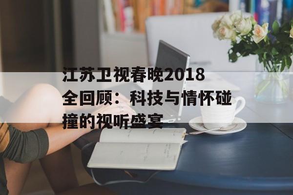 江苏卫视春晚2018全回顾：科技与情怀碰撞的视听盛宴-第1张图片-