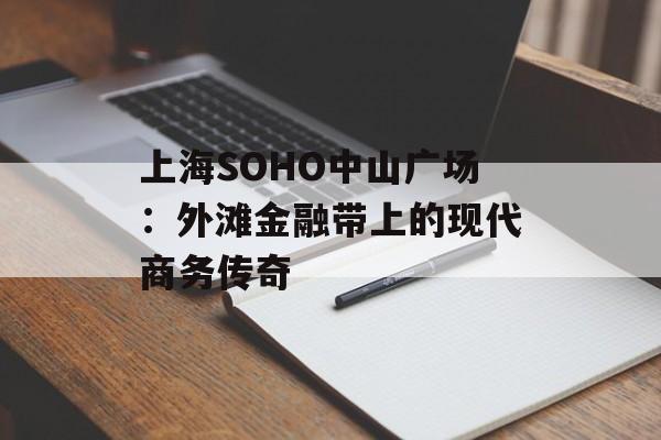 上海SOHO中山广场：外滩金融带上的现代商务传奇-第1张图片-