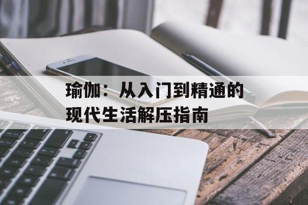 瑜伽：从入门到精通的现代生活解压指南-第1张图片-