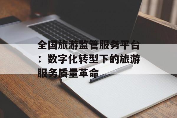 全国旅游监管服务平台：数字化转型下的旅游服务质量革命-第1张图片-