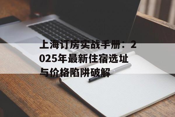 上海订房实战手册：2025年最新住宿选址与价格陷阱破解-第1张图片-