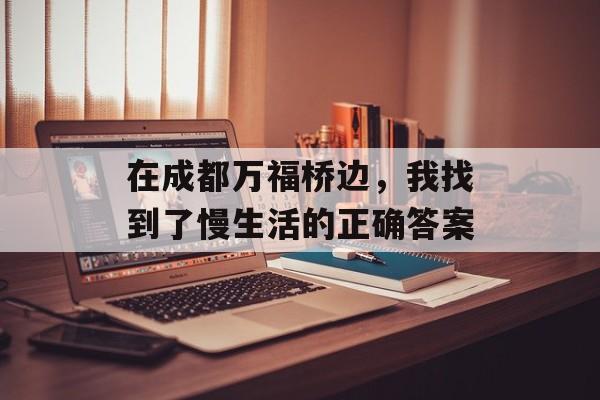 在成都万福桥边，我找到了慢生活的正确答案-第1张图片-