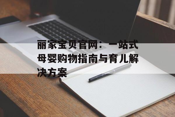 丽家宝贝官网：一站式母婴购物指南与育儿解决方案-第1张图片-
