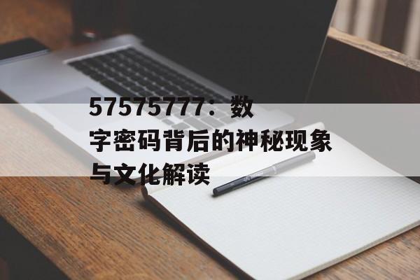 57575777：数字密码背后的神秘现象与文化解读-第1张图片-