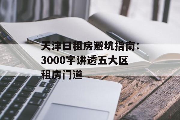 天津日租房避坑指南：3000字讲透五大区租房门道-第1张图片-