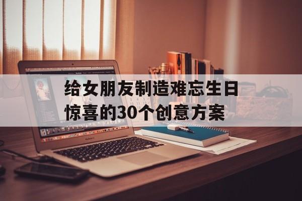 给女朋友制造难忘生日惊喜的30个创意方案-第1张图片-