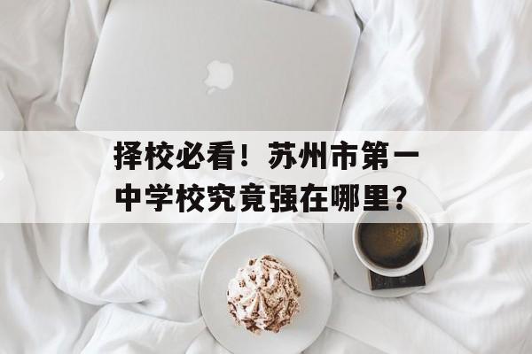 择校必看！苏州市第一中学校究竟强在哪里？-第1张图片-