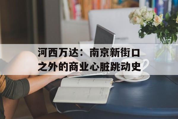 河西万达：南京新街口之外的商业心脏跳动史-第1张图片-