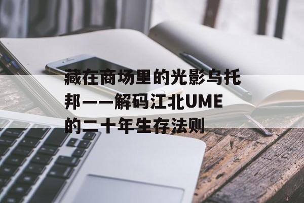 藏在商场里的光影乌托邦——解码江北UME的二十年生存法则-第1张图片-