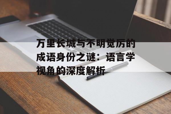 万里长城与不明觉厉的成语身份之谜：语言学视角的深度解析-第1张图片-