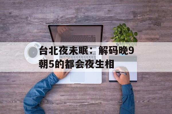 台北夜未眠：解码晚9朝5的都会夜生相-第1张图片-