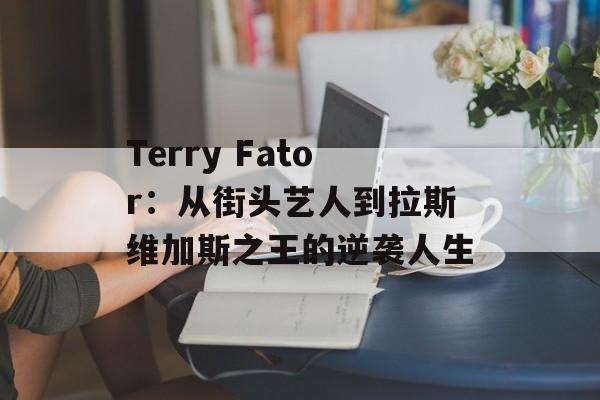 Terry Fator：从街头艺人到拉斯维加斯之王的逆袭人生-第1张图片-